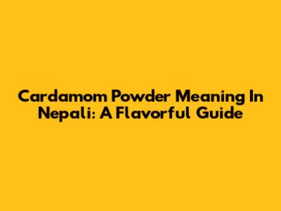 Cardamom Powder Meaning In Nepali: A Flavorful Guide