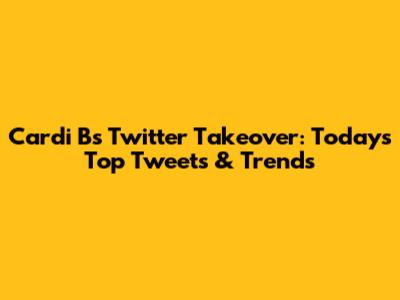 Cardi B's Twitter Takeover: Today's Top Tweets & Trends