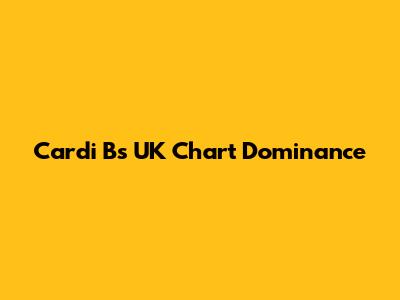 Cardi B's UK Chart Dominance