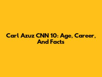 Carl Azuz CNN 10: Age, Career, And Facts