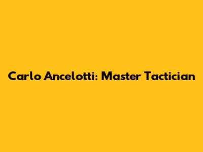 Carlo Ancelotti: Master Tactician