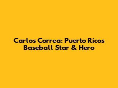 Carlos Correa: Puerto Rico's Baseball Star & Hero