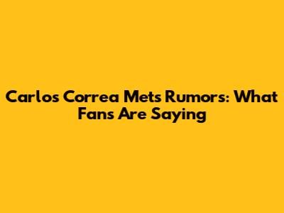 Carlos Correa Mets Rumors: What Fans Are Saying