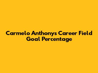 Carmelo Anthony's Career Field Goal Percentage