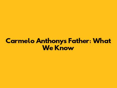 Carmelo Anthony's Father: What We Know