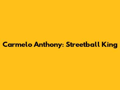Carmelo Anthony: Streetball King