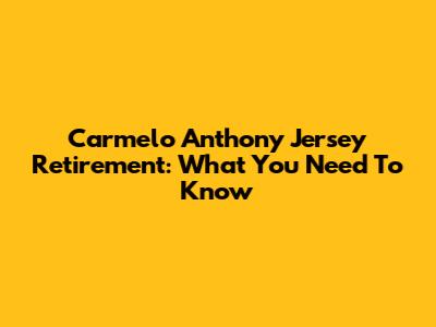 Carmelo Anthony Jersey Retirement: What You Need To Know