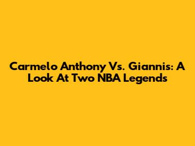 Carmelo Anthony Vs. Giannis: A Look At Two NBA Legends