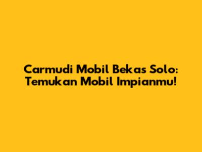 Carmudi Mobil Bekas Solo: Temukan Mobil Impianmu!
