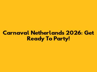 Carnaval Netherlands 2026: Get Ready To Party!