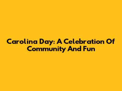 Carolina Day: A Celebration Of Community And Fun