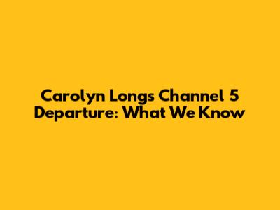 Carolyn Long's Channel 5 Departure: What We Know