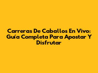 Carreras De Caballos En Vivo: Guía Completa Para Apostar Y Disfrutar