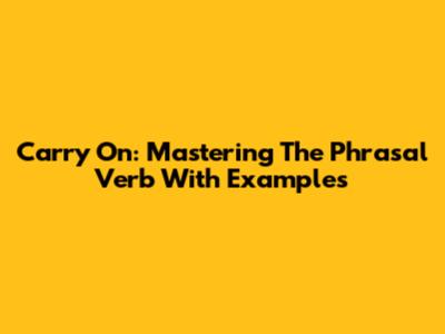 Carry On: Mastering The Phrasal Verb With Examples