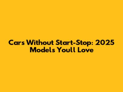 Cars Without Start-Stop: 2025 Models You'll Love