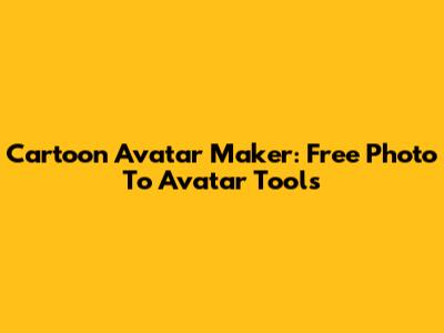 Cartoon Avatar Maker: Free Photo To Avatar Tools