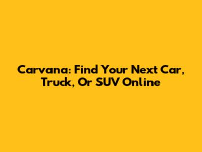 Carvana: Find Your Next Car, Truck, Or SUV Online