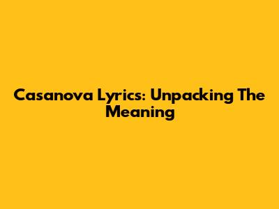 Casanova Lyrics: Unpacking The Meaning