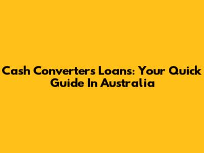 Cash Converters Loans: Your Quick Guide In Australia