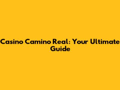 Casino Camino Real: Your Ultimate Guide