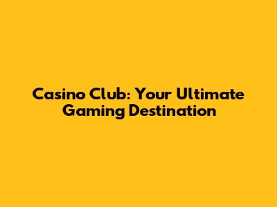 Casino Club: Your Ultimate Gaming Destination