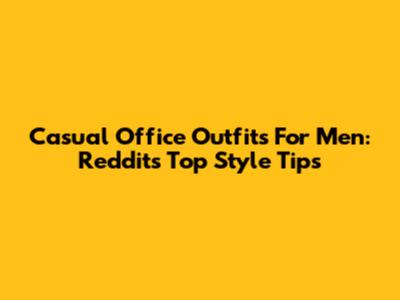 Casual Office Outfits For Men: Reddit's Top Style Tips