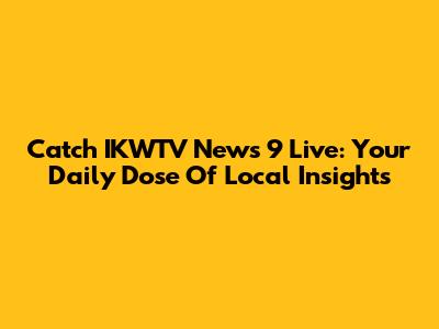 Catch IKWTV News 9 Live: Your Daily Dose Of Local Insights