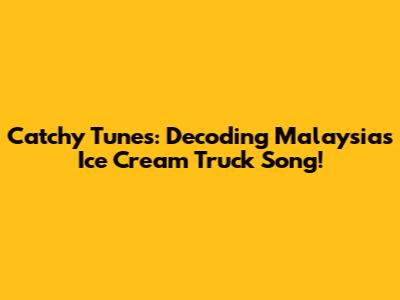 Catchy Tunes: Decoding Malaysia's Ice Cream Truck Song!