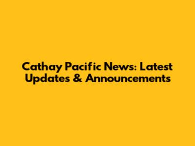 Cathay Pacific News: Latest Updates & Announcements