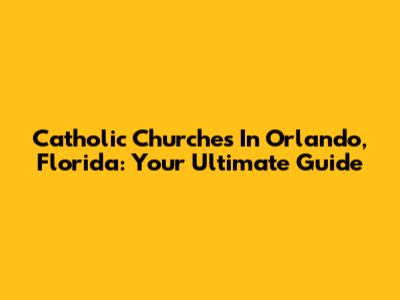 Catholic Churches In Orlando, Florida: Your Ultimate Guide