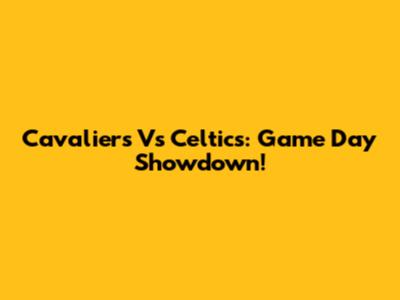 Cavaliers Vs Celtics: Game Day Showdown!