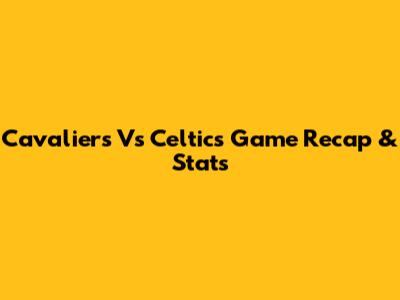 Cavaliers Vs Celtics Game Recap & Stats