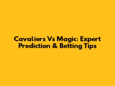 Cavaliers Vs Magic: Expert Prediction & Betting Tips