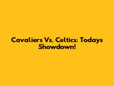 Cavaliers Vs. Celtics: Today's Showdown!