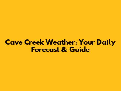 Cave Creek Weather: Your Daily Forecast & Guide