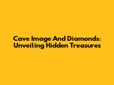 Cave Image And Diamonds: Unveiling Hidden Treasures