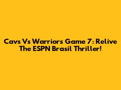 Cavs Vs Warriors Game 7: Relive The ESPN Brasil Thriller!