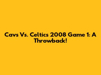 Cavs Vs. Celtics 2008 Game 1: A Throwback!