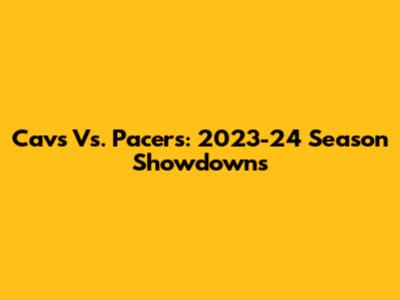 Cavs Vs. Pacers: 2023-24 Season Showdowns