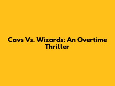 Cavs Vs. Wizards: An Overtime Thriller