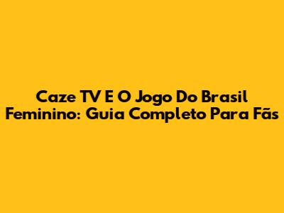 Caze TV E O Jogo Do Brasil Feminino: Guia Completo Para Fãs