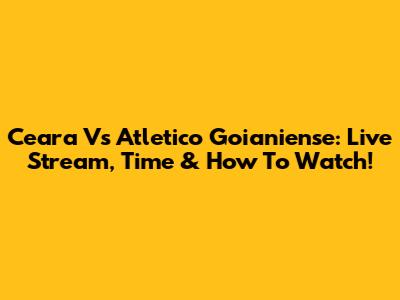 Ceara Vs Atletico Goianiense: Live Stream, Time & How To Watch!