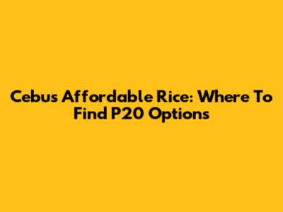 Cebu's Affordable Rice: Where To Find P20 Options