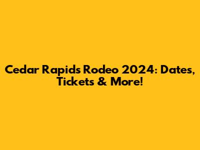 Cedar Rapids Rodeo 2024: Dates, Tickets & More!