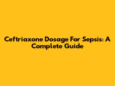 Ceftriaxone Dosage For Sepsis: A Complete Guide