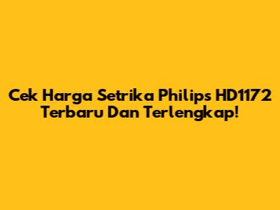 Cek Harga Setrika Philips HD1172 Terbaru Dan Terlengkap!