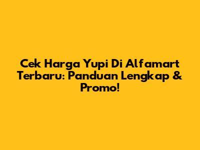 Cek Harga Yupi Di Alfamart Terbaru: Panduan Lengkap & Promo!