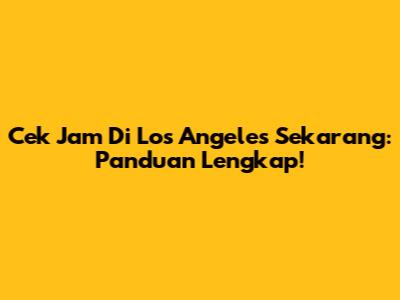 Cek Jam Di Los Angeles Sekarang: Panduan Lengkap!