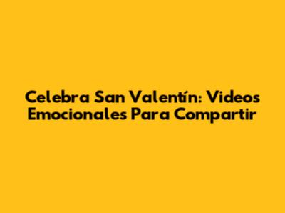 Celebra San Valentín: Videos Emocionales Para Compartir