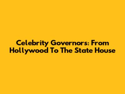 Celebrity Governors: From Hollywood To The State House